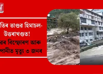প্ৰকৃতিৰ তাণ্ডৱ হিমাচল-উত্তৰাখণ্ডত! ডাৱৰ বিস্ফোৰণ আৰু বানপানীত মৃত্যু ৩ জনৰ