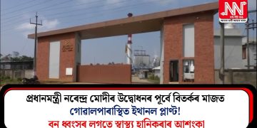 প্ৰধানমন্ত্ৰী নৰেন্দ্ৰ মোদীৰ উদ্বোধনৰ পূৰ্বে বিতৰ্কৰ মাজত গোৱালপাৰাস্থিত ইথানল প্লাণ্ট! বন ধ্বংসৰ লগতে স্বাস্থ্য হানিকৰাৰ আশংকা