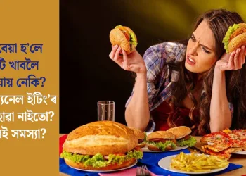 মন বেয়া হ’লে যি টি খাবলৈ মন যায় নেকি? ‘ইমোশ্যনেল ইটিং’ৰ বলি হোৱা নাইতো? কি এই সমস্যা?