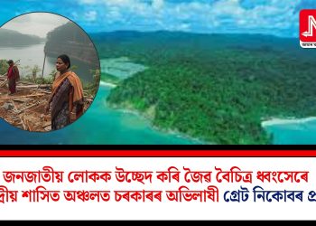 জনজাতীয় লোকক উচ্ছেদ কৰি জৈৱ বৈচিত্ৰ ধ্বংসেৰে কেন্দ্ৰীয় শাসিত অঞ্চলত চৰকাৰৰ অভিলাষী গ্ৰেট নিকোবৰ প্ৰকল্প