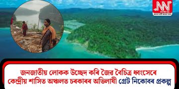 জনজাতীয় লোকক উচ্ছেদ কৰি জৈৱ বৈচিত্ৰ ধ্বংসেৰে কেন্দ্ৰীয় শাসিত অঞ্চলত চৰকাৰৰ অভিলাষী গ্ৰেট নিকোবৰ প্ৰকল্প