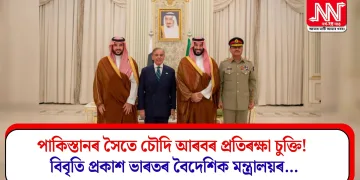 পাকিস্তানৰ সৈতে চৌদি আৰবৰ প্ৰতিৰক্ষা চুক্তি! বিবৃতি প্ৰকাশ ভাৰতৰ বৈদেশিক মন্ত্ৰালয়ৰ…