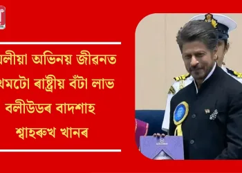 দীঘলীয়া অভিনয় জীৱনত প্ৰথমটো ৰাষ্ট্ৰীয় বঁটা লাভ  বলীউড বাদশাহ শ্বাহৰুখ খানৰ