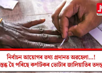 নিৰ্বাচন আয়োগৰ তথ্য প্ৰদানত অৱহেলা…!  স্তব্ধ হৈ পৰিছে কৰ্ণাটকৰ ভোটাৰ জালিয়াতিৰ তদন্ত