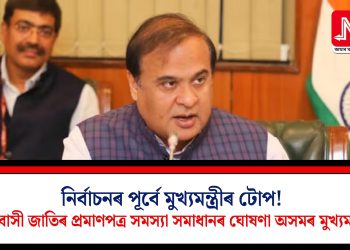 নিৰ্বাচনৰ পূৰ্বে মুখ্যমন্ত্ৰীৰ টোপ! আদিবাসী জাতিৰ প্ৰমাণপত্ৰ সমস্যা সমাধানৰ ঘোষণা অসমৰ মুখ্যমন্ত্ৰীৰ