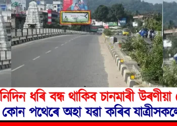 তিনিদিন ধৰি বন্ধ থাকিব চানমাৰী উৰণীয়া সেঁতু : কোন পথেৰে অহা যৱা কৰিব যাত্ৰীসকলে?