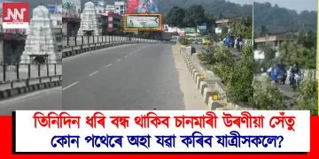 তিনিদিন ধৰি বন্ধ থাকিব চানমাৰী উৰণীয়া সেঁতু : কোন পথেৰে অহা যৱা কৰিব যাত্ৰীসকলে?