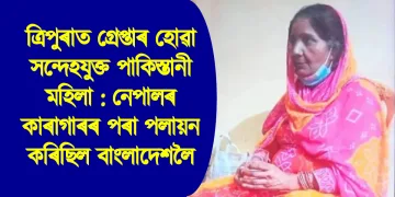 ত্ৰিপুৰাত গ্ৰেপ্তাৰ হোৱা সন্দেহযুক্ত পাকিস্তানী মহিলা : নেপালৰ কাৰাগাৰৰ পৰা পলায়ন কৰিছিল বাংলাদেশলৈ