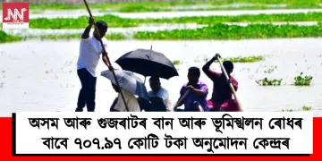 অসম আৰু গুজৰাটৰ বান আৰু ভূমিস্খলন ৰোধৰ বাবে ৭০৭.৯৭ কোটি টকা অনুমোদন কেন্দ্ৰৰ