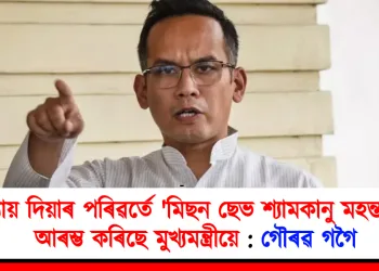 জুবিনক ন্যায় দিয়াৰ পৰিৱৰ্তে ‘মিছন ছেভ শ্যামকানু মহন্ত’হে আৰম্ভ কৰিছে মুখ্যমন্ত্ৰীয়ে : গৌৰৱ গগৈ