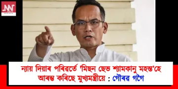 জুবিনক ন্যায় দিয়াৰ পৰিৱৰ্তে ‘মিছন ছেভ শ্যামকানু মহন্ত’হে আৰম্ভ কৰিছে মুখ্যমন্ত্ৰীয়ে : গৌৰৱ গগৈ