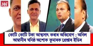 কোটি কোটি টকা আত্মসাৎ কৰাৰ অভিযোগ : অনিল আম্বানীৰ ঘনিষ্ঠ অশোক কুমাৰক গ্ৰেপ্তাৰ ইডিৰ