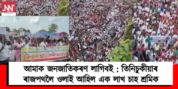 আমাক জনজাতিকৰণ লাগিবই : তিনিচুকীয়াৰ ৰাজপথলৈ ওলাই আহিল এক লাখ চাহ শ্ৰমিক