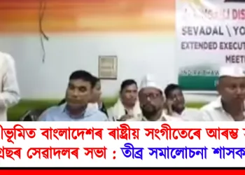 শ্ৰীভূমিত বাংলাদেশৰ ৰাষ্ট্ৰীয় সংগীতেৰে আৰম্ভ হ’ল কংগ্ৰেছৰ সেৱাদলৰ সভা : তীব্ৰ সমালোচনা শাসক পক্ষৰ