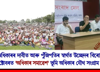 ভূমি অধিকাৰৰ দাবীত আৰু পুঁজিপতিৰ স্বাৰ্থত উচ্ছেদৰ বিৰোধিতাৰে ১২ অক্টোবৰত ‘অধিকাৰ সমাৱেশ’ ভূমি অধিকাৰ যৌথ সংগ্রাম সমিতিৰ