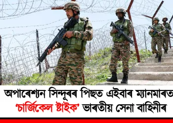 অপাৰেশ্যন সিন্দূৰৰ পিছত এইবাৰ ম্যানমাৰত ‘চাৰ্জিকেল ষ্ট্ৰাইক’ ভাৰতীয় সেনা বাহিনীৰ