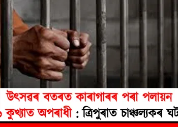 উৎসৱৰ বতৰত কাৰাগাৰৰ পৰা পলায়ন ৬ কুখ্যাত অপৰাধী : ত্ৰিপুৰাত চাঞ্চল্যকৰ ঘটনা