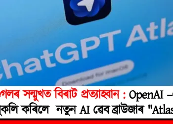 গুগলৰ সন্মুখত বিৰাট প্ৰত্যাহ্বান : OpenAI –এ মুকলি কৰিলে  নতুন AI ৱেব ব্ৰাউজাৰ “Atlas”