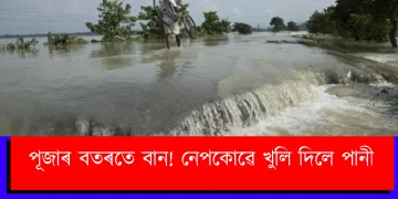 পূজাৰ বতৰতে বান! নেপকোৱে খুলি দিলে পানী