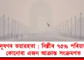 প্ৰদূষণৰ ভয়াৱহতা : দিল্লীৰ ৭৫% পৰিয়ালত কোনোবা এজন আক্ৰান্ত সংক্ৰমণত