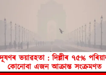 প্ৰদূষণৰ ভয়াৱহতা : দিল্লীৰ ৭৫% পৰিয়ালত কোনোবা এজন আক্ৰান্ত সংক্ৰমণত