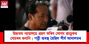 উচ্চতম ন্যায়ালয়ে গ্ৰহণ কৰিব সোণম ৱাংচুকৰ গোচৰৰ শুনানি : পত্নী দ্বাৰস্থ হৈছিল শীৰ্ষ আদালতৰ