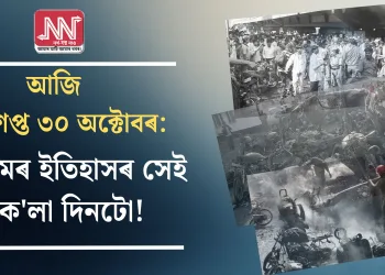 আজি অভিশপ্ত ৩০ অক্টোবৰ: অসমৰ ইতিহাসৰ সেই ক’লা দিনটো!