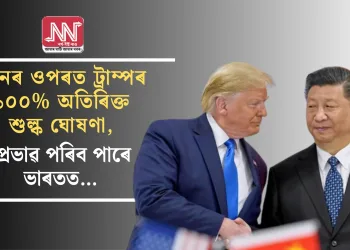 চীনৰ ওপৰত ট্ৰাম্পৰ ১০০% অতিৰিক্ত শুল্ক ঘোষণা, প্ৰভাৱ পৰিব পাৰে ভাৰতত…