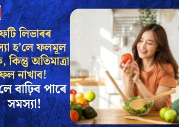 ফেটি লিভাৰৰ সমস্যা হ’লে ফলমূল খাওক, কিন্তু অতিমাত্ৰা ফল নাখাব! নহ’লে বাঢ়িব পাৰে সমস্যা!