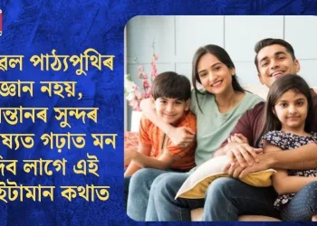 কেৱল পাঠ্যপুথিৰ জ্ঞান নহয়, সন্তানৰ সুন্দৰ ভৱিষ্যত গঢ়াত মন দিব লাগে এই কেইটামান কথাত