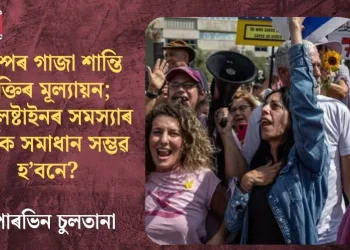 ট্রাম্পৰ গাজা শান্তি চুক্তিৰ মূল্যায়ন; পেলেষ্টাইনৰ সমস্যাৰ সাৰ্থক সমাধান সম্ভৱ হ’বনে?