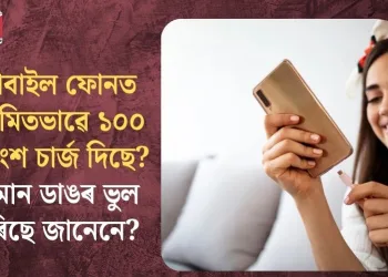 মোবাইল ফোনত  নিয়মিতভাৱে ১০০ শতাংশ চাৰ্জ দিছে? কিমান ডাঙৰ ভুল কৰিছে জানেনে?