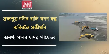 ব্ৰহ্মপুত্ৰ নদীৰ বালি খনন বন্ধ কৰিবলৈ সকীয়নি অৰণ্য মানৱ যাদৱ পায়েঙৰ