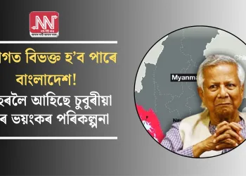 দুভাগত বিভক্ত হ’ব পাৰে বাংলাদেশ! পোহৰলৈ আহিছে চুবুৰীয়া দেশৰ ভয়ংকৰ পৰিকল্পনা