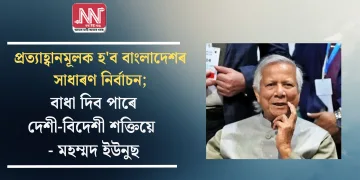 প্ৰত্যাহ্বানমূলক হ’ব বাংলাদেশৰ সাধাৰণ নিৰ্বাচন; বাধা দিব পাৰে দেশী-বিদেশী শক্তিয়ে – মহম্মদ ইউনুছ