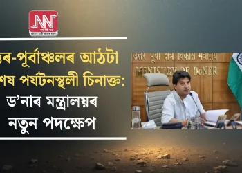 উত্তৰ-পূৰ্বাঞ্চলৰ আঠটা বিশেষ পৰ্যটনস্থলী চিনাক্ত: ড’নাৰ মন্ত্ৰালয়ৰ নতুন পদক্ষেপ