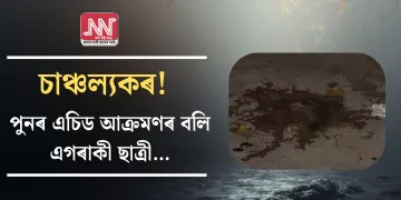 চাঞ্চল্যকৰ! পুনৰ এচিড আক্ৰমণৰ বলি এগৰাকী ছাত্ৰী…