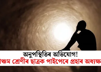 অনুপস্থিতিৰ অভিযোগ! পঞ্চম শ্ৰেণীৰ ছাত্ৰক পাইপেৰে প্ৰহাৰ অধ্যক্ষৰ