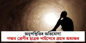 অনুপস্থিতিৰ অভিযোগ! পঞ্চম শ্ৰেণীৰ ছাত্ৰক পাইপেৰে প্ৰহাৰ অধ্যক্ষৰ