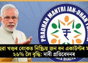 ৰাজহুৱা খণ্ডৰ বেংকত নিষ্ক্ৰিয় জন ধন একাউণ্টৰ সংখ্যা ২৬% লৈ বৃদ্ধি: দাবী প্ৰতিবেদনৰ