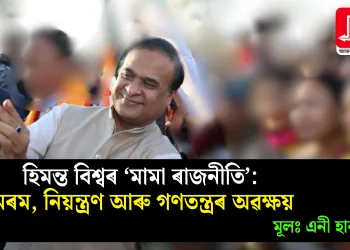 হিমন্ত বিশ্বৰ ‘মামা ৰাজনীতি’: মৰম, নিয়ন্ত্ৰণ আৰু গণতন্ত্ৰৰ অৱক্ষয়