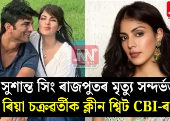 সুশান্ত সিং ৰাজপুতৰ মৃত্যু সন্দৰ্ভত ৰিয়া চক্ৰৱৰ্তীক ক্লীন শ্বিট CBI-ৰ!