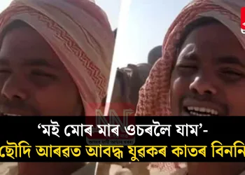 ‘মই মোৰ মাৰ ওচৰলৈ যাম’- ছৌদি আৰৱত আবদ্ধ যুৱকৰ কাতৰ বিননি