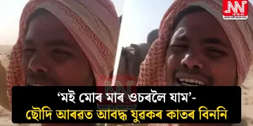 ‘মই মোৰ মাৰ ওচৰলৈ যাম’- ছৌদি আৰৱত আবদ্ধ যুৱকৰ কাতৰ বিননি