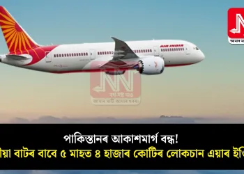 পাকিস্তানৰ আকাশমাৰ্গ বন্ধ! দীঘলীয়া বাটৰ বাবে ৫ মাহত ৪ হাজাৰ কোটিৰ লোকচান এয়াৰ ইণ্ডিয়াৰ