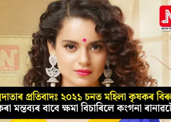 অন্নদাতাৰ প্ৰতিবাদঃ ২০২১ চনত মহিলা কৃষকৰ বিৰুদ্ধে কৰা মন্তব্যৰ বাবে ক্ষমা বিচাৰিলে কংগনা ৰানাৱটে