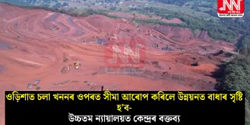 ওড়িশাত চলা খননৰ ওপৰত সীমা আৰোপ কৰিলে উন্নয়নত বাধাৰ সৃষ্টি হ’ব- উচ্চতম ন্যায়ালয়ত কেন্দ্ৰৰ বক্তব্য