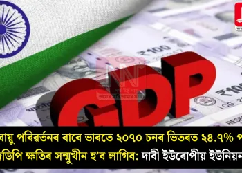 জলবায়ু পৰিৱৰ্তনৰ বাবে ভাৰতে ২০৭০ চনৰ ভিতৰত ২৪.৭% পৰ্যন্ত জিডিপি ক্ষতিৰ সন্মুখীন হ’ব লাগিব: দাবী ইউৰোপীয় ইউনিয়নৰ
