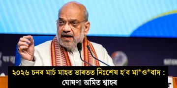 ২০২৬ চনৰ মাৰ্চ মাহত ভাৰতত নিঃশেষ হ’ব মাওবাদ : ঘোষণা অমিত শ্বাহৰ