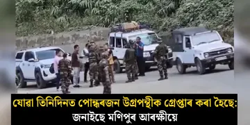 যোৱা তিনিদিনত পোন্ধৰজন উগ্ৰপন্থীক গ্ৰেপ্তাৰ কৰা হৈছে : জনাইছে মণিপুৰ আৰক্ষীয়ে